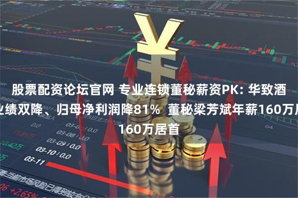 股票配资论坛官网 专业连锁董秘薪资PK: 华致酒行业绩双降、归母净利润降81%  董秘梁芳斌年薪160万居首