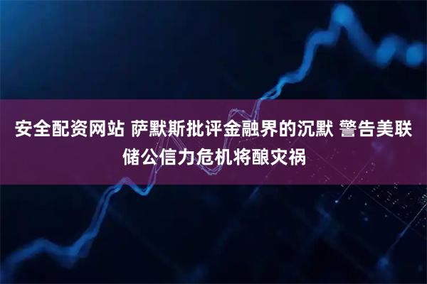 安全配资网站 萨默斯批评金融界的沉默 警告美联储公信力危机将酿灾祸