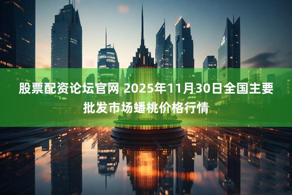 股票配资论坛官网 2025年11月30日全国主要批发市场蟠桃价格行情
