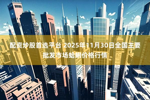 配资炒股首选平台 2025年11月30日全国主要批发市场蛤蜊价格行情