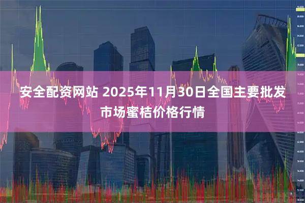 安全配资网站 2025年11月30日全国主要批发市场蜜桔价格行情