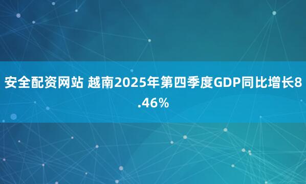 安全配资网站 越南2025年第四季度GDP同比增长8.46%