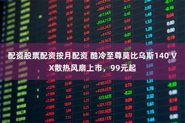 配资股票配资按月配资 酷冷至尊莫比乌斯140 VX散热风扇上市，99元起