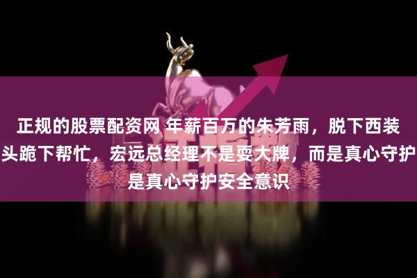 正规的股票配资网 年薪百万的朱芳雨，脱下西装在柳州街头跪下帮忙，宏远总经理不是耍大牌，而是真心守护安全意识