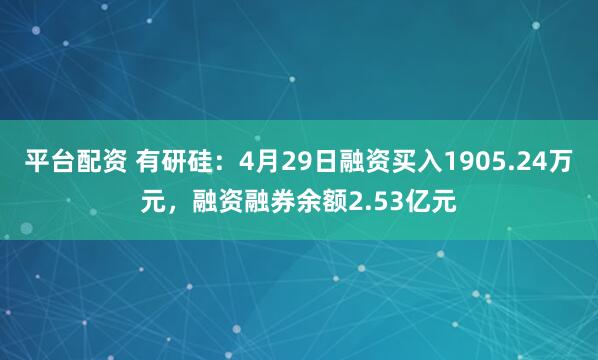 平台配资 有研硅：4月29日融资买入1905.24万元，融资融券余额2.53亿元